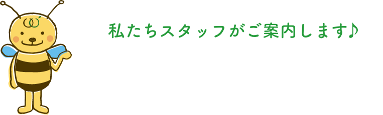 私たちスタッフが案内します
